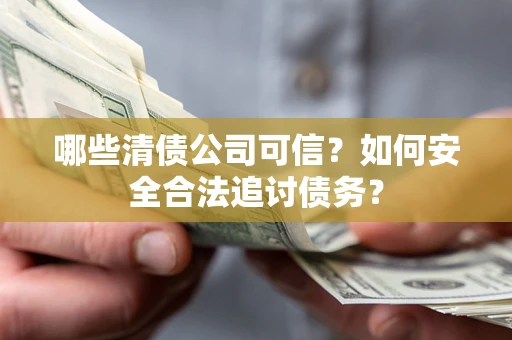 北京哪些清债公司可信？如何安全合法追讨债务？