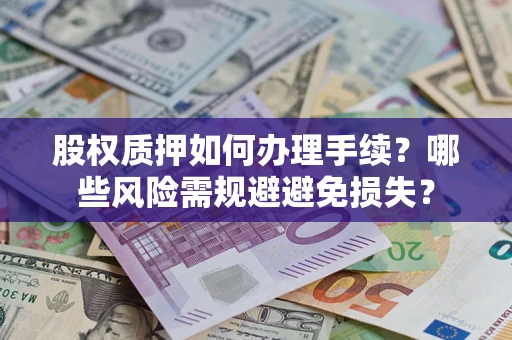 北京股权质押如何办理手续？哪些风险需规避避免损失？