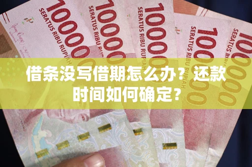 北京借条没写借期怎么办？还款时间如何确定？
