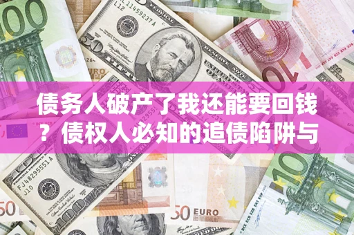北京债务人破产了我还能要回钱？债权人必知的追债陷阱与破局之道