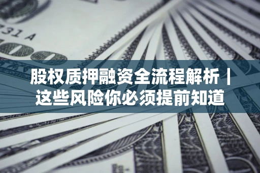 北京股权质押融资全流程解析｜这些风险你必须提前知道