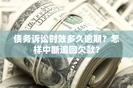 北京债务诉讼时效多久逾期？怎样中断追回欠款？