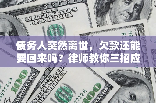 北京债务人突然离世，欠款还能要回来吗？律师教你三招应对