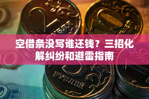 北京空借条没写谁还钱？三招化解纠纷和避雷指南