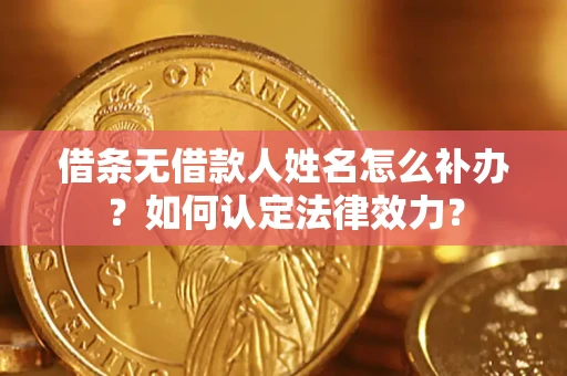 北京借条无借款人姓名怎么补办？如何认定法律效力？