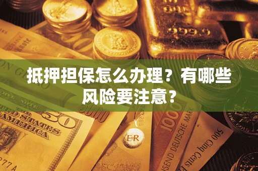 北京抵押担保怎么办理？有哪些风险要注意？