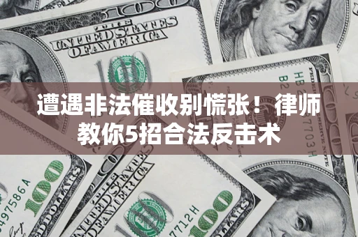 北京遭遇非法催收别慌张！律师教你5招合法反击术