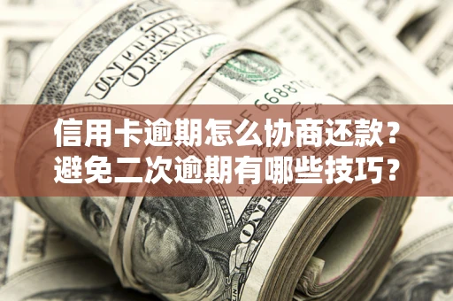 北京信用卡逾期怎么协商还款？避免二次逾期有哪些技巧？