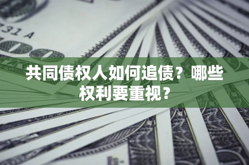北京共同债权人如何追债？哪些权利要重视？