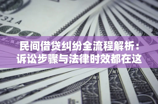 北京民间借贷纠纷全流程解析：诉讼步骤与法律时效都在这儿了