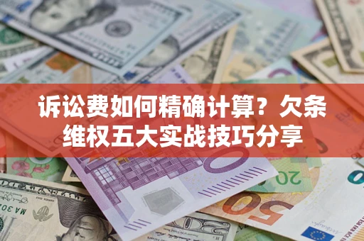北京诉讼费如何精确计算？欠条维权五大实战技巧分享