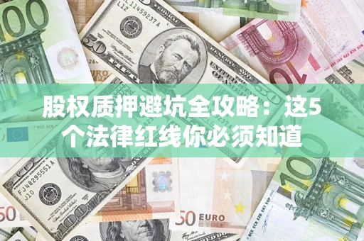北京股权质押避坑全攻略：这5个法律红线你必须知道