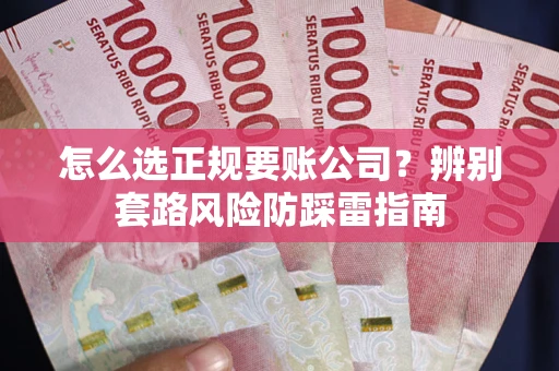 北京怎么选正规要账公司？辨别套路风险防踩雷指南