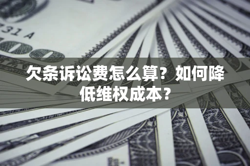 北京欠条诉讼费怎么算？如何降低维权成本？