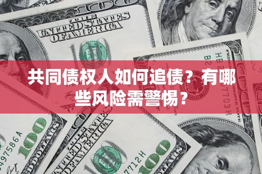 北京共同债权人如何追债？有哪些风险需警惕？