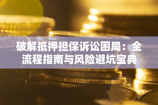 北京破解抵押担保诉讼困局:全流程指南与风险避坑宝典 北京破解抵押担保诉讼困局:全流程指南与风险避坑宝典