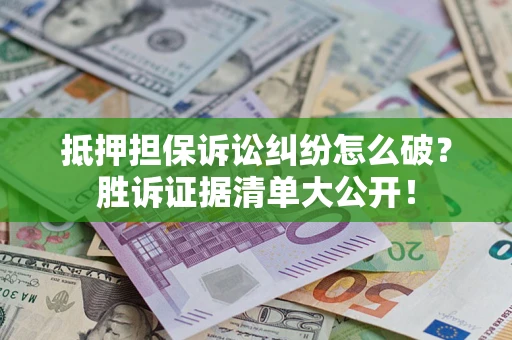 北京抵押担保诉讼纠纷怎么破？胜诉证据清单大公开！