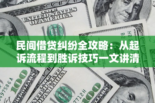 北京民间借贷纠纷全攻略：从起诉流程到胜诉技巧一文讲清