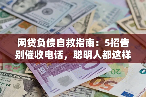 北京网贷负债自救指南：5招告别催收电话，聪明人都这样做