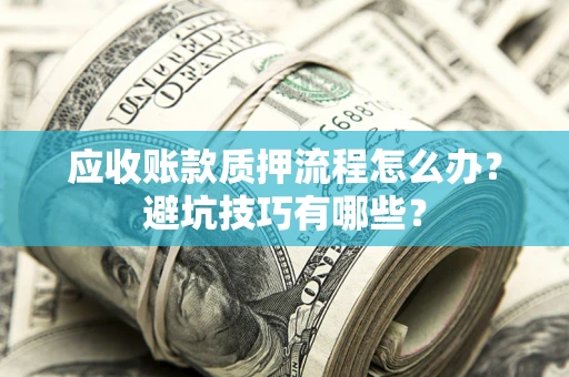 北京应收账款质押流程怎么办？避坑技巧有哪些？