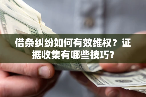 北京借条纠纷如何有效维权？证据收集有哪些技巧？