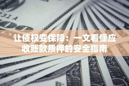北京让债权变保障：一文看懂应收账款质押的安全指南