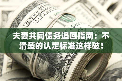 北京夫妻共同债务追回指南：不清楚的认定标准这样破！