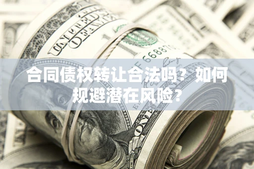 北京合同债权转让合法吗?如何规避潜在风险? 北京合同债权转让合法吗?如何规避潜在风险?