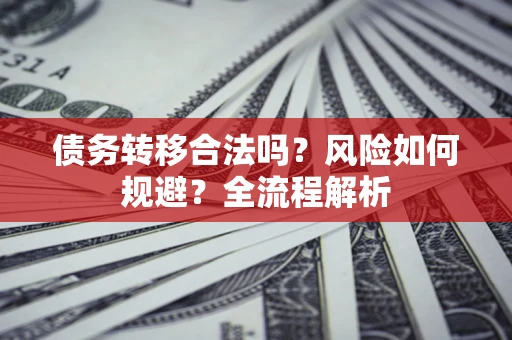 北京债务转移合法吗？风险如何规避？全流程解析