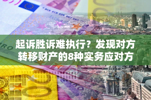 北京起诉胜诉难执行？发现对方转移财产的8种实务应对方案