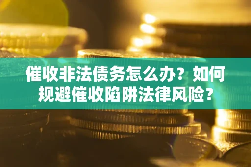 北京催收非法债务怎么办？如何规避催收陷阱法律风险？