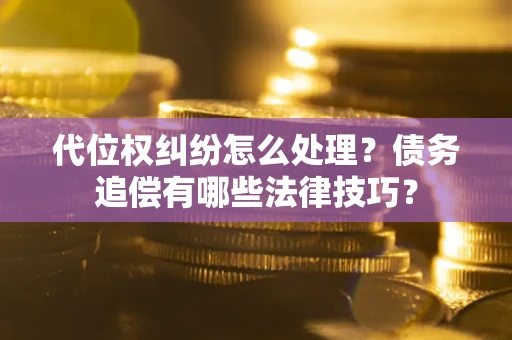 北京代位权纠纷怎么处理？债务追偿有哪些法律技巧？