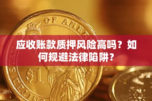北京应收账款质押风险高吗？如何规避法律陷阱？