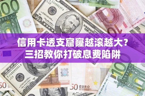 北京信用卡透支窟窿越滚越大？三招教你打破息费陷阱