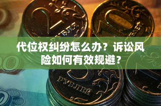 北京代位权纠纷怎么办？诉讼风险如何有效规避？