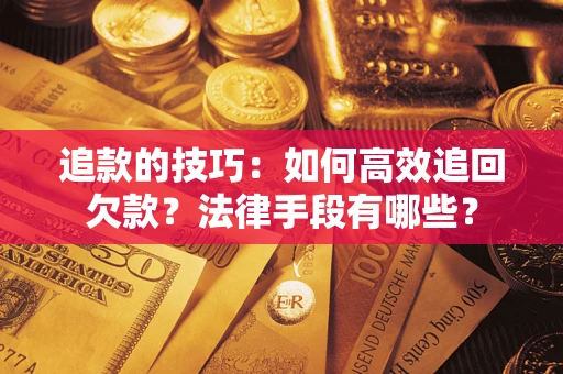 北京追款的技巧：如何高效追回欠款？法律手段有哪些？