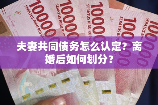 北京夫妻共同债务怎么认定？离婚后如何划分？