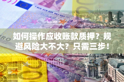 北京如何操作应收账款质押？规避风险大不大？只需三步！