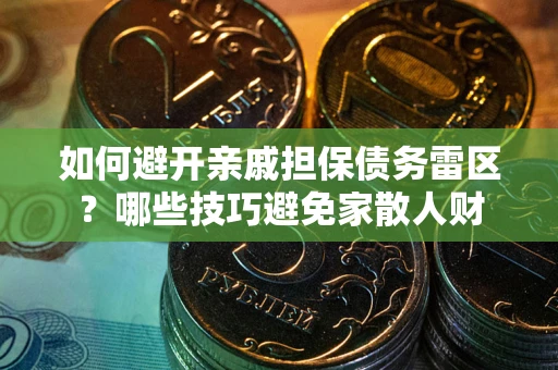 北京如何避开亲戚担保债务雷区？哪些技巧避免家散人财