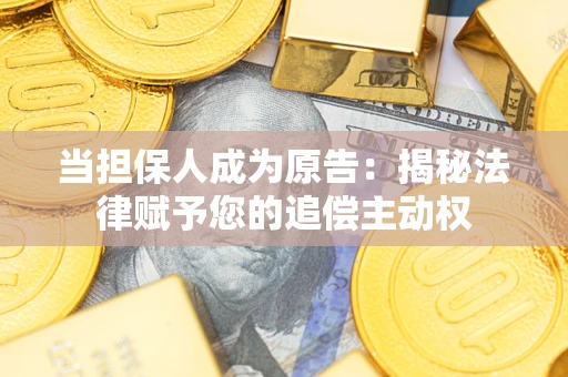 北京当担保人成为原告:揭秘法律赋予您的追偿主动权 北京当担保人成为原告:揭秘法律赋予您的追偿主动权