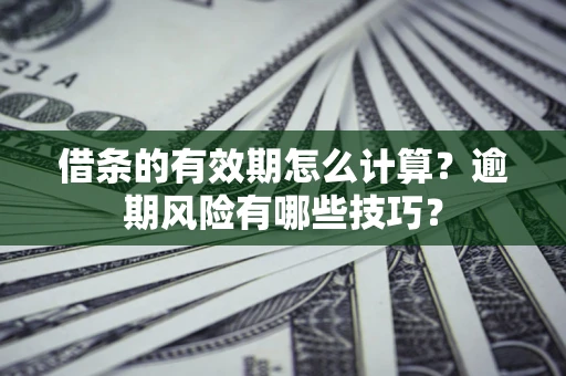 北京借条的有效期怎么计算？逾期风险有哪些技巧？