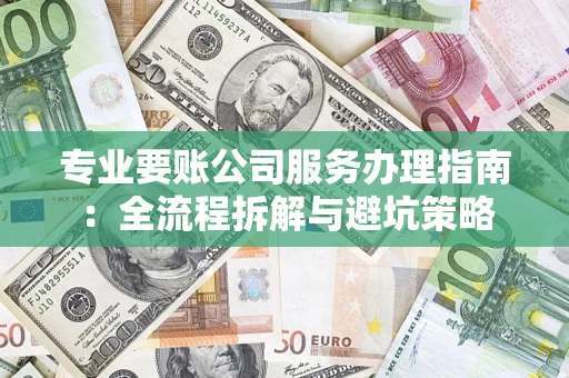 北京专业要账公司服务办理指南：全流程拆解与避坑策略