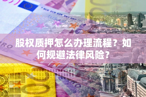 北京股权质押怎么办理流程？如何规避法律风险？