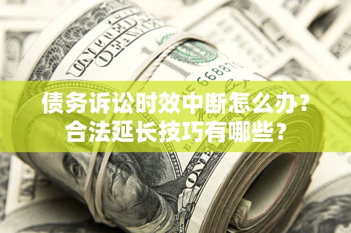 北京债务诉讼时效中断怎么办？合法延长技巧有哪些？