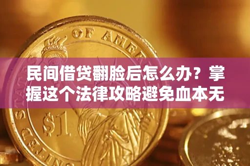 北京民间借贷翻脸后怎么办？掌握这个法律攻略避免血本无归