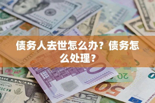 北京债务人去世怎么办？债务怎么处理？