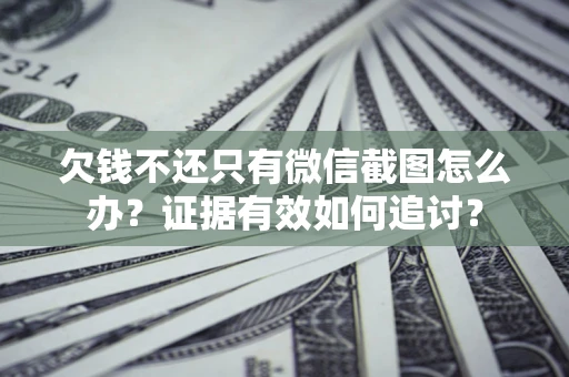 北京欠钱不还只有微信截图怎么办？证据有效如何追讨？