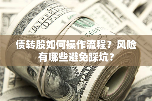 北京债转股如何操作流程?风险有哪些避免踩坑? 北京债转股如何操作流程?风险有哪些避免踩坑?