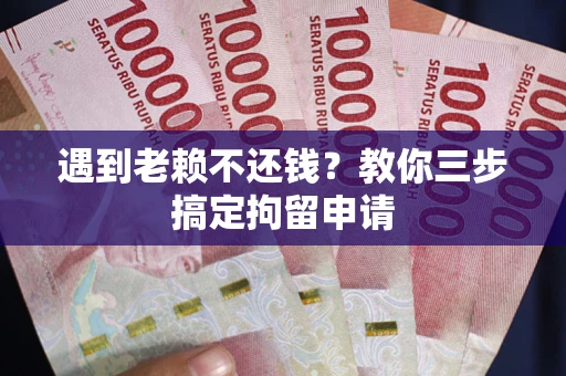 北京遇到老赖不还钱？教你三步搞定拘留申请