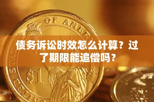 北京债务诉讼时效怎么计算？过了期限能追偿吗？